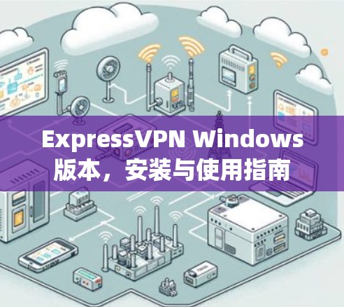 ExpressVPN Windows版本，安装与使用指南