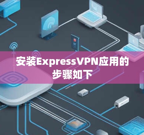 安装ExpressVPN应用的步骤如下