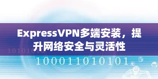 ExpressVPN多端安装，提升网络安全与灵活性