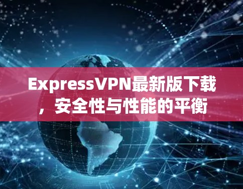 ExpressVPN最新版下载，安全性与性能的平衡