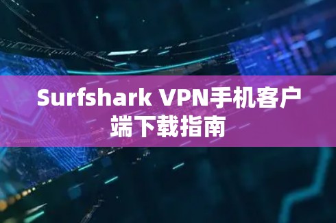 Surfshark VPN手机客户端下载指南