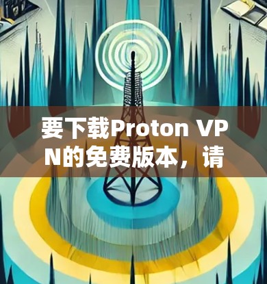 要下载Proton VPN的免费版本，请按照以下步骤操作