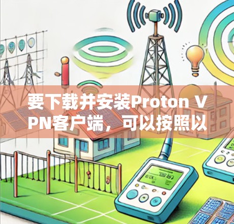 要下载并安装Proton VPN客户端，可以按照以下步骤操作