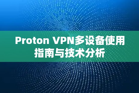 Proton VPN多设备使用指南与技术分析