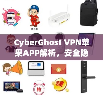 CyberGhost VPN苹果APP解析，安全隐私保护的最佳选择