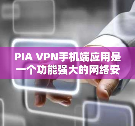 PIA VPN手机端应用是一个功能强大的网络安全工具，旨在帮助用户保护隐私并访问受限的内容。以下是关于PIA VPN手机端应用的详细说明