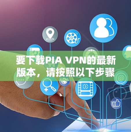 要下载PIA VPN的最新版本，请按照以下步骤操作