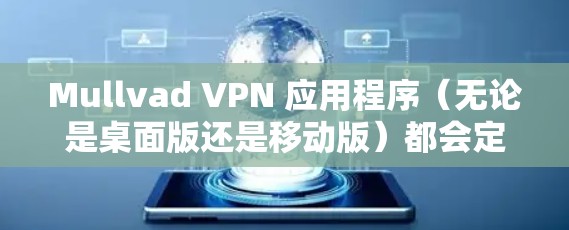 Mullvad VPN 应用程序（无论是桌面版还是移动版）都会定期更新，以修复问题、增加功能和改善性能。以下是一些更新后可能会带来的改进