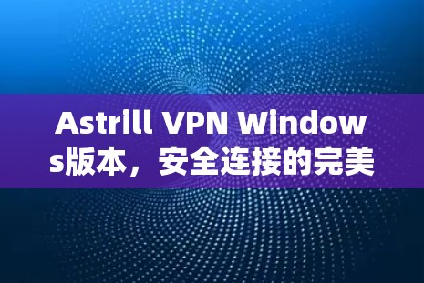 Astrill VPN Windows版本，安全连接的完美选择