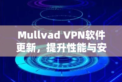 Mullvad VPN软件更新，提升性能与安全的全新版本