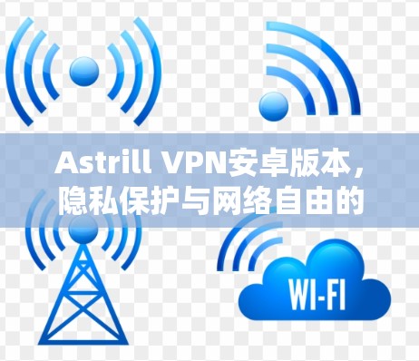Astrill VPN安卓版本，隐私保护与网络自由的双重利益