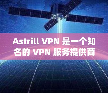 Astrill VPN 是一个知名的 VPN 服务提供商，支持多种操作系统，包括 Windows。以下是关于 Astrill VPN Windows 版本的一些信息