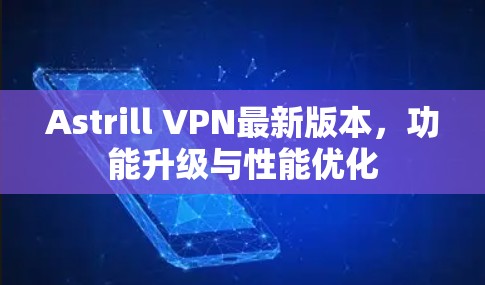 Astrill VPN最新版本，功能升级与性能优化