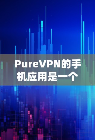 PureVPN的手机应用是一个功能强大的VPN解决方案，专为用户提供安全、隐私保护和无限互联网访问。以下是关于PureVPN手机应用的详细介绍