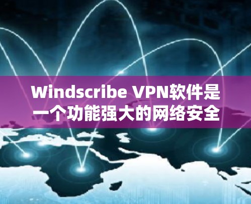 Windscribe VPN软件是一个功能强大的网络安全工具，适用于多种用途。以下是对该软件的详细分析和使用指南