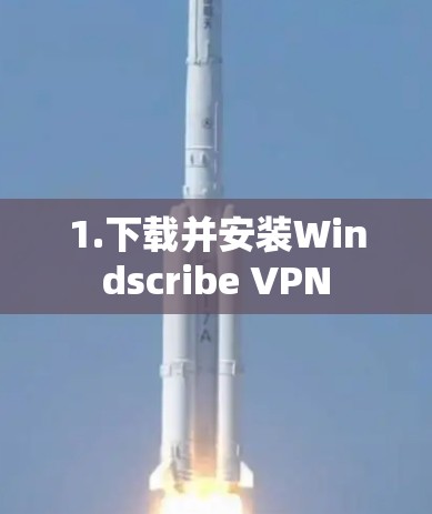 1.下载并安装Windscribe VPN