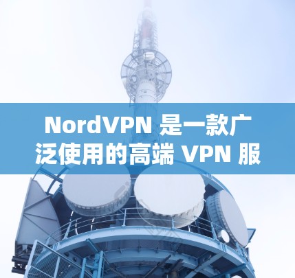 NordVPN 是一款广泛使用的高端 VPN 服务，适合对隐私和安全有较高要求的用户。以下是对 NordVPN 的详细分析，帮助您做出明智的选择