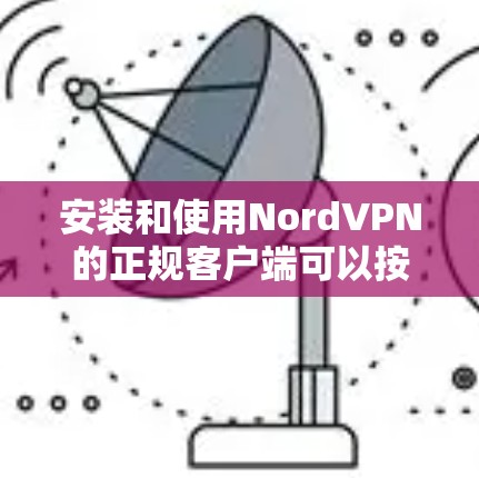 安装和使用NordVPN的正规客户端可以按照以下步骤进行，确保顺利且安全地保护您的网络隐私。以下是详细的指南