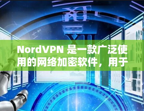 NordVPN 是一款广泛使用的网络加密软件，用于保护用户的网络隐私和安全。以下是一些建议，帮助您安全和可靠地下载 NordVPN