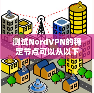 测试NordVPN的稳定节点可以从以下几个关键步骤进行