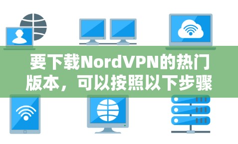 要下载NordVPN的热门版本，可以按照以下步骤操作