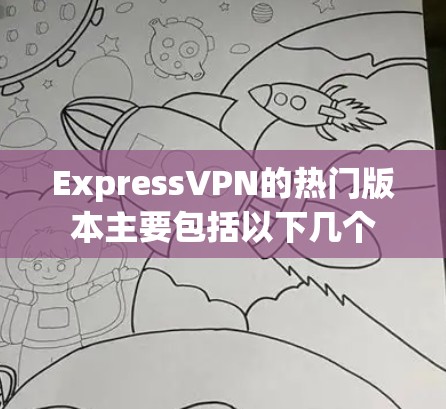 ExpressVPN的热门版本主要包括以下几个