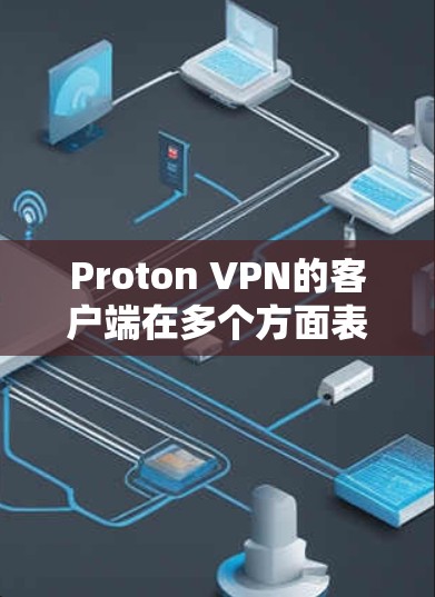 Proton VPN的客户端在多个方面表现出色，值得考虑。以下是对其可靠性的详细分析和总结