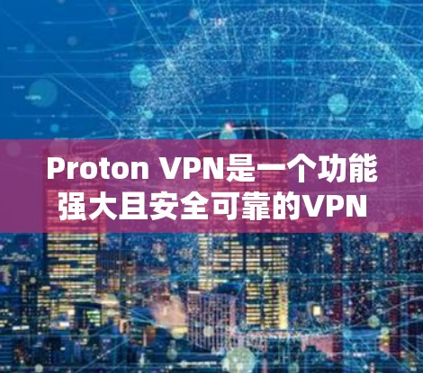 Proton VPN是一个功能强大且安全可靠的VPN软件，适合对隐私保护有需求的用户。以下是对Proton VPN的详细分析和总结