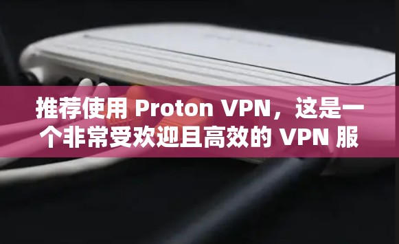 推荐使用 Proton VPN，这是一个非常受欢迎且高效的 VPN 服务。Proton VPN 提供快速、安全的网络连接，并且注重用户隐私和网络安全。以下是使用 Proton VPN 的步骤和推荐