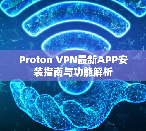 Proton VPN最新APP安装指南与功能解析