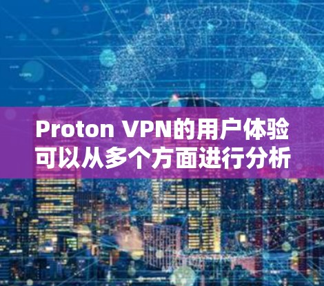 Proton VPN的用户体验可以从多个方面进行分析，以下是一个详细的总结