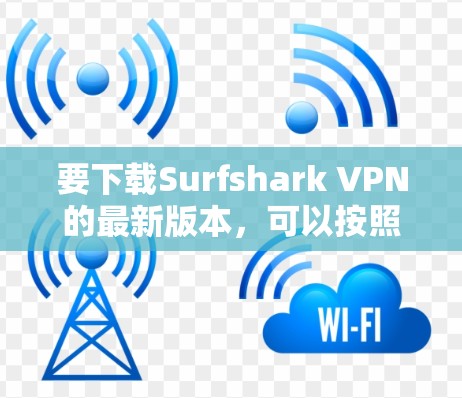 要下载Surfshark VPN的最新版本，可以按照以下步骤操作