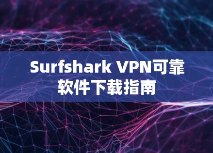 Surfshark VPN可靠软件下载指南