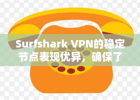 Surfshark VPN的稳定节点表现优异，确保了高质量的连接体验。以下是对其稳定节点的详细分析和结论