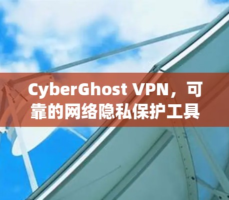 CyberGhost VPN，可靠的网络隐私保护工具