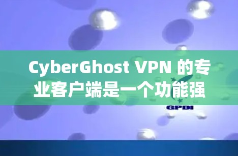 CyberGhost VPN 的专业客户端是一个功能强大、安全可靠的网络加密工具，旨在帮助用户保护隐私、匿名访问互联网以及安全上网。以下是关于 CyberGhost VPN 专业客户端的一些详细信息