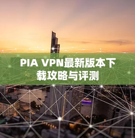 PIA VPN最新版本下载攻略与评测