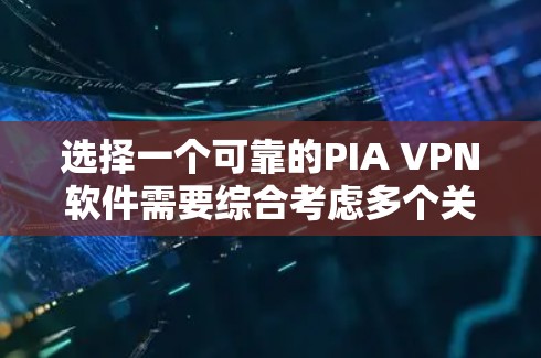 选择一个可靠的PIA VPN软件需要综合考虑多个关键因素。以下是对PIA VPN软件的详细分析和选择建议