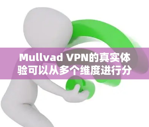 Mullvad VPN的真实体验可以从多个维度进行分析，以下是对其各个方面的详细总结和补充