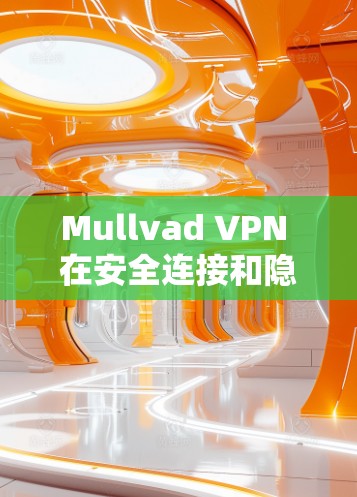 Mullvad VPN 在安全连接和隐私保护方面表现优异，以下是对其安全连接的详细分析