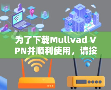 为了下载Mullvad VPN并顺利使用，请按照以下步骤操作