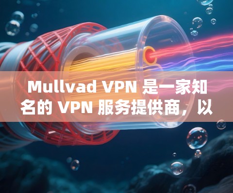 Mullvad VPN 是一家知名的 VPN 服务提供商，以其强大的隐私保护功能和高速服务器而闻名。以下是 Mullvad VPN 的几个热门版本和特点