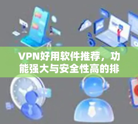 VPN好用软件推荐，功能强大与安全性高的排行榜