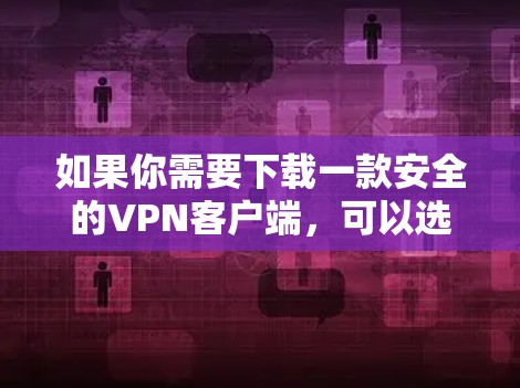 如果你需要下载一款安全的VPN客户端，可以选择一些知名且信誉良好的VPN服务提供商。以下是一些推荐，并附上下载链接