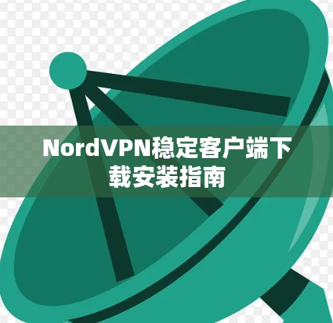 NordVPN稳定客户端下载安装指南