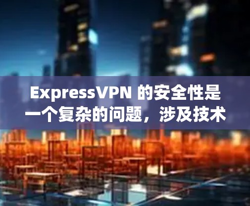 ExpressVPN 的安全性是一个复杂的问题，涉及技术、法律、隐私保护等多个方面。以下是一些关键因素，可以帮助你评估 ExpressVPN 的安全性
