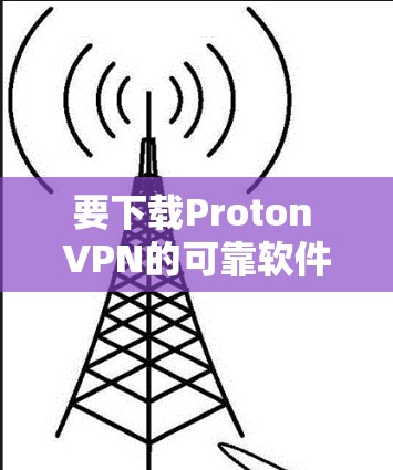 要下载Proton VPN的可靠软件，可以按照以下步骤操作