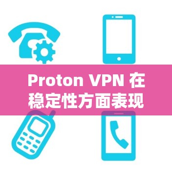 Proton VPN 在稳定性方面表现良好，但实际体验可能会受到多种因素的影响。以下是一些关键点，帮助您更好地评估 Proton VPN 的稳定性
