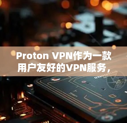 Proton VPN作为一款用户友好的VPN服务，提供了良好的使用体验，适合初次接触VPN的用户。以下是对Proton VPN的详细分析和总结