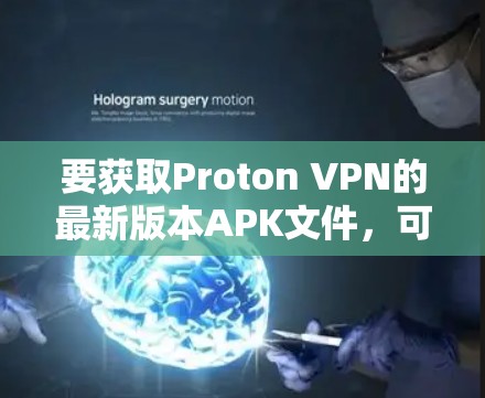 要获取Proton VPN的最新版本APK文件，可以按照以下步骤操作